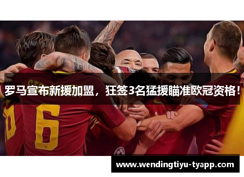 罗马宣布新援加盟，狂签3名猛援瞄准欧冠资格！