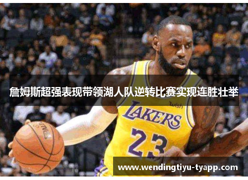 詹姆斯超强表现带领湖人队逆转比赛实现连胜壮举