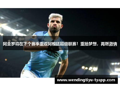 阿圭罗将在下个赛季重返阿根廷超级联赛！重拾梦想，再燃激情