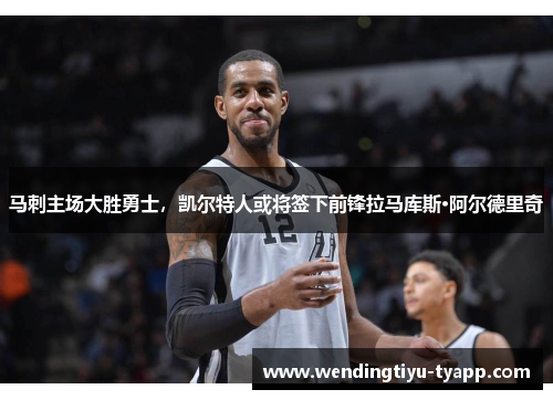 马刺主场大胜勇士，凯尔特人或将签下前锋拉马库斯·阿尔德里奇