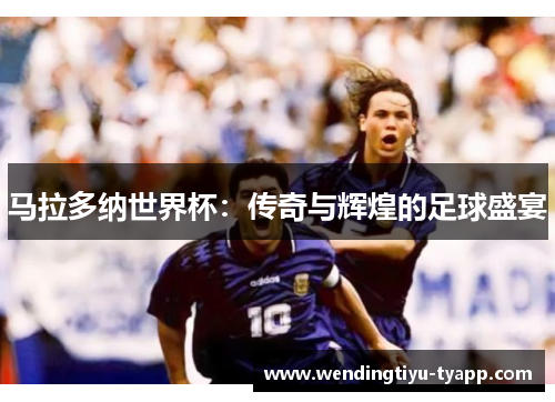 马拉多纳世界杯：传奇与辉煌的足球盛宴