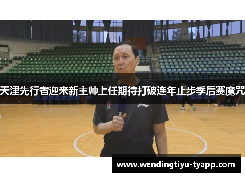 天津先行者迎来新主帅上任期待打破连年止步季后赛魔咒