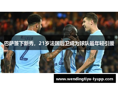 巴萨签下新秀，21岁法国后卫成为球队最年轻引援
