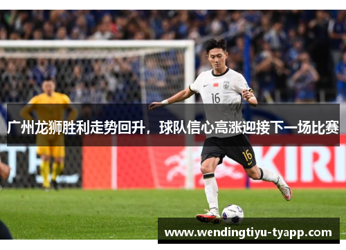 广州龙狮胜利走势回升，球队信心高涨迎接下一场比赛
