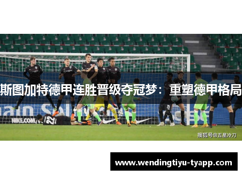 斯图加特德甲连胜晋级夺冠梦：重塑德甲格局