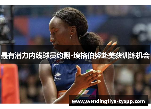 最有潜力内线球员约翾-埃格伯努赴美获训练机会