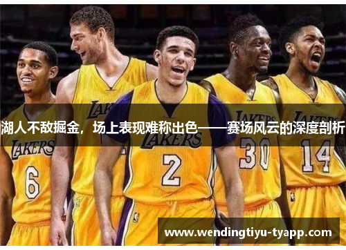 湖人不敌掘金，场上表现难称出色——赛场风云的深度剖析