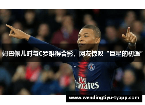姆巴佩儿时与C罗难得合影，网友惊叹“巨星的初遇”