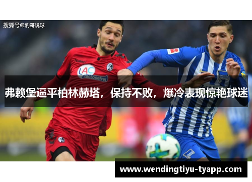 弗赖堡逼平柏林赫塔，保持不败，爆冷表现惊艳球迷