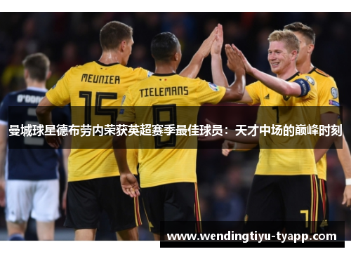 曼城球星德布劳内荣获英超赛季最佳球员：天才中场的巅峰时刻
