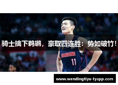 骑士擒下鹈鹕，豪取四连胜：势如破竹！