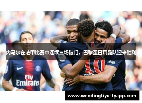 内马尔在法甲比赛中连续三场破门，巴黎圣日耳曼队迎来胜利