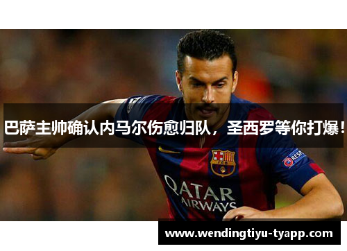 巴萨主帅确认内马尔伤愈归队，圣西罗等你打爆！