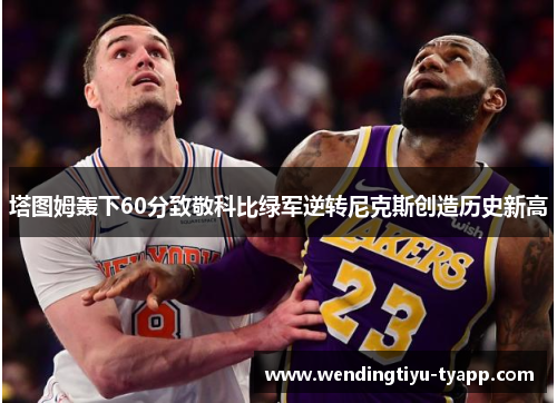 塔图姆轰下60分致敬科比绿军逆转尼克斯创造历史新高
