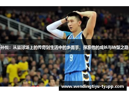 孙悦：从篮球场上的传奇到生活中的多面手，探索他的成长与转型之路