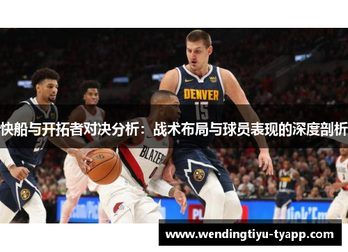 快船与开拓者对决分析：战术布局与球员表现的深度剖析