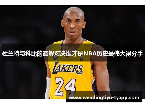 杜兰特与科比的巅峰对决谁才是NBA历史最伟大得分手