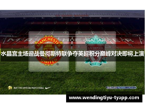水晶宫主场迎战曼彻斯特联争夺英超积分巅峰对决即将上演
