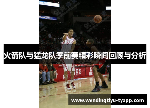火箭队与猛龙队季前赛精彩瞬间回顾与分析