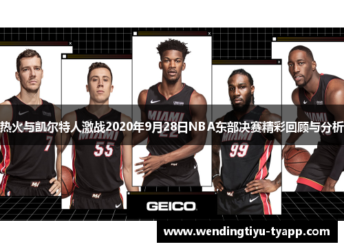 热火与凯尔特人激战2020年9月28日NBA东部决赛精彩回顾与分析