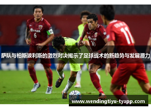 萨队与柏斯波利斯的激烈对决揭示了足球战术的新趋势与发展潜力