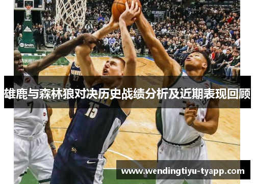 雄鹿与森林狼对决历史战绩分析及近期表现回顾