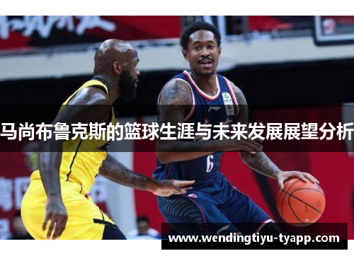 马尚布鲁克斯的篮球生涯与未来发展展望分析